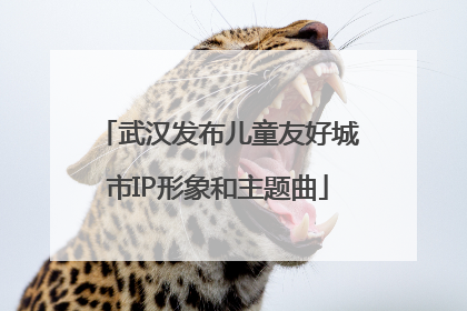 武汉发布儿童友好城市IP形象和主题曲