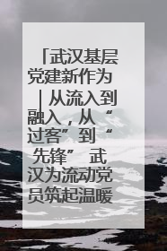 武汉基层党建新作为｜从流入到融入，从“过客”到“先锋” 武汉为流动党员筑起温暖之家