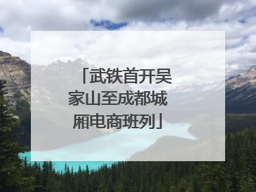 武铁首开吴家山至成都城厢电商班列
