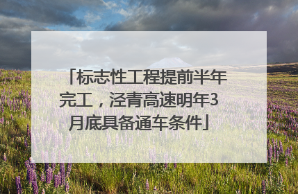 标志性工程提前半年完工，泾青高速明年3月底具备通车条件