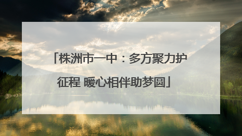 株洲市一中：多方聚力护征程 暖心相伴助梦圆
