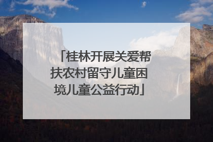 桂林开展关爱帮扶农村留守儿童困境儿童公益行动