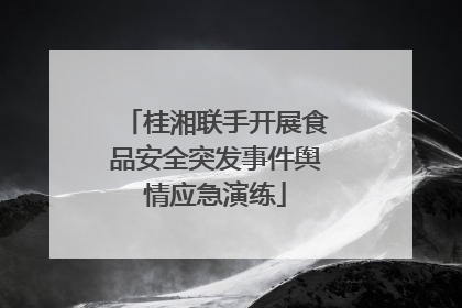桂湘联手开展食品安全突发事件舆情应急演练