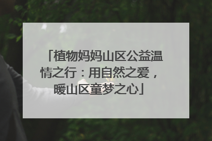 植物妈妈山区公益温情之行：用自然之爱，暖山区童梦之心