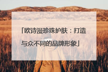 欧诗漫珍珠护肤：打造与众不同的品牌形象