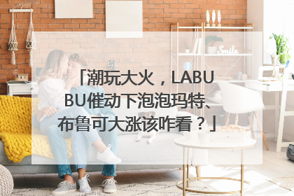 潮玩大火，LABUBU催动下泡泡玛特、布鲁可大涨该咋看？