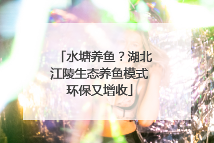 水塘养鱼？湖北江陵生态养鱼模式环保又增收