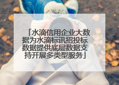 水滴信用企业大数据为水滴标讯招投标数据提供底层数据支持开展多类型服务