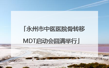 永州市中医医院骨转移MDT启动会圆满举行