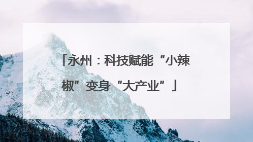 永州：科技赋能“小辣椒”变身“大产业”
