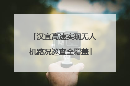 汉宜高速实现无人机路况巡查全覆盖