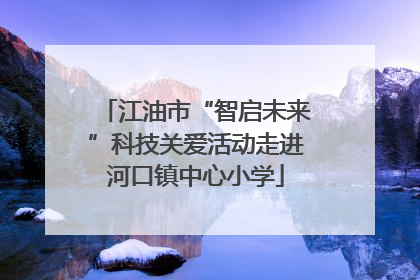 江油市“智启未来”科技关爱活动走进河口镇中心小学