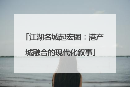 江湖名城起宏图：港产城融合的现代化叙事
