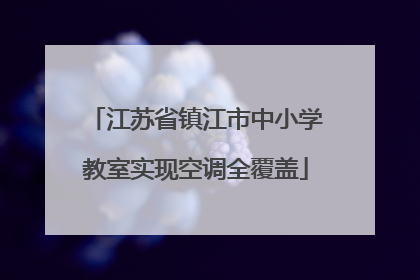 江苏省镇江市中小学教室实现空调全覆盖