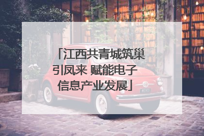 江西共青城筑巢引凤来 赋能电子信息产业发展