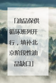 油品保供循环班列开行，填补北京阶段性油品缺口