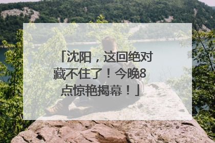 沈阳，这回绝对藏不住了！今晚8点惊艳揭幕！