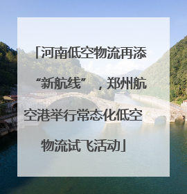 河南低空物流再添“新航线”，郑州航空港举行常态化低空物流试飞活动