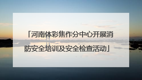 河南体彩焦作分中心开展消防安全培训及安全检查活动
