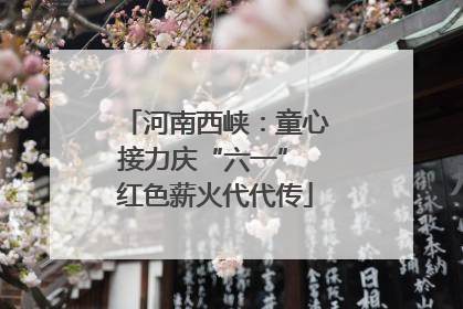 河南西峡：童心接力庆“六一” 红色薪火代代传