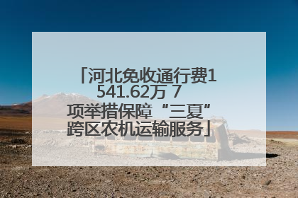 河北免收通行费1541.62万 7项举措保障“三夏”跨区农机运输服务