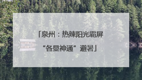 泉州：热辣阳光霸屏 “各显神通”避暑