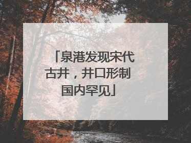 泉港发现宋代古井，井口形制国内罕见