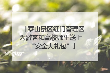 泰山景区红门管理区为游客和高校师生送上 “安全大礼包”
