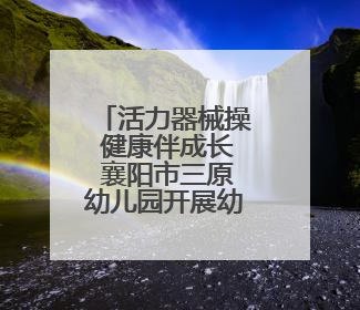 活力器械操 健康伴成长 襄阳市三原幼儿园开展幼儿花样器械操展示活动