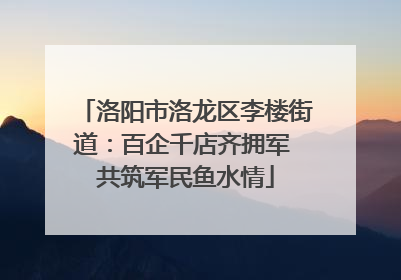 洛阳市洛龙区李楼街道：百企千店齐拥军 共筑军民鱼水情