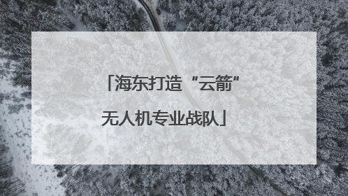 海东打造“云箭”无人机专业战队