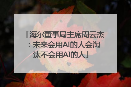 海尔董事局主席周云杰：未来会用AI的人会淘汰不会用AI的人