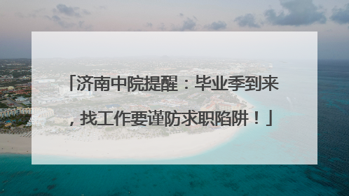 济南中院提醒：毕业季到来，找工作要谨防求职陷阱！