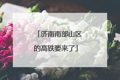 济南南部山区的高铁要来了