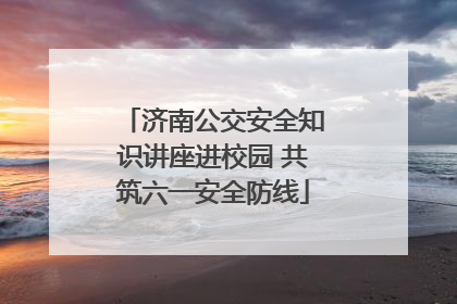 济南公交安全知识讲座进校园 共筑六一安全防线