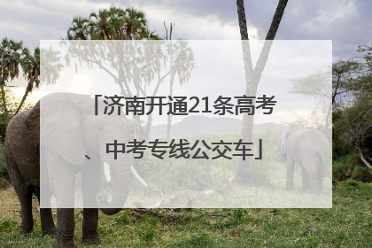 济南开通21条高考、中考专线公交车