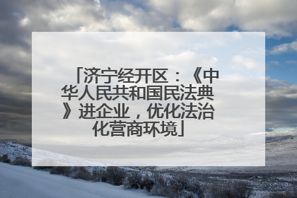 济宁经开区：《中华人民共和国民法典》进企业，优化法治化营商环境