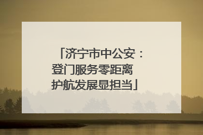 济宁市中公安：登门服务零距离 护航发展显担当