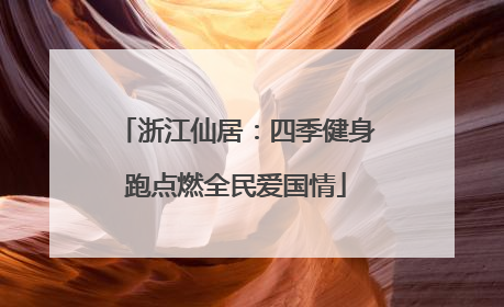 浙江仙居：四季健身跑点燃全民爱国情