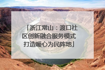 浙江常山：渡口社区创新融合服务模式打造暖心为民阵地