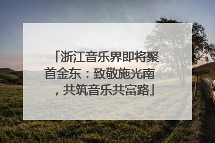 浙江音乐界即将聚首金东：致敬施光南，共筑音乐共富路