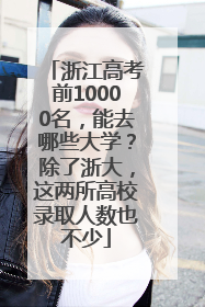 浙江高考前10000名，能去哪些大学？除了浙大，这两所高校录取人数也不少