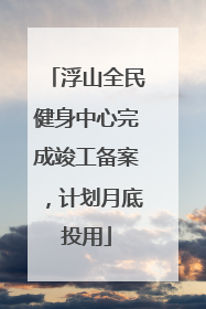 浮山全民健身中心完成竣工备案，计划月底投用