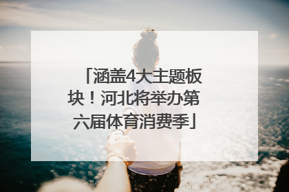 涵盖4大主题板块！河北将举办第六届体育消费季