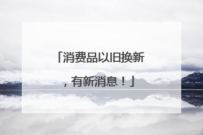 消费品以旧换新，有新消息！