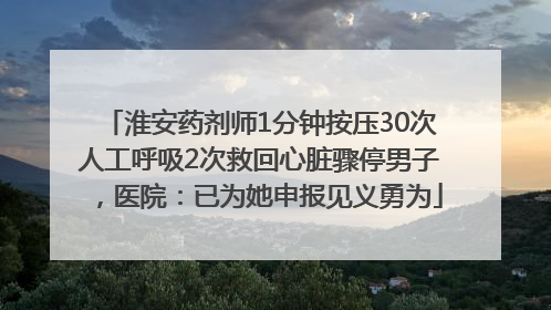 淮安药剂师1分钟按压30次人工呼吸2次救回心脏骤停男子，医院：已为她申报见义勇为
