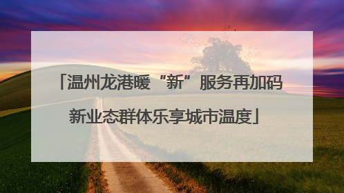 温州龙港暖“新”服务再加码 新业态群体乐享城市温度