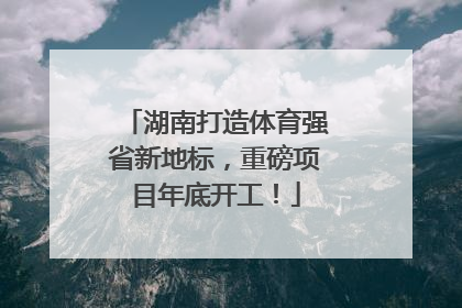 湖南打造体育强省新地标，重磅项目年底开工！