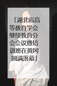 湖北省高等教育学会继续教育分会会议暨培训班在黄冈圆满落幕