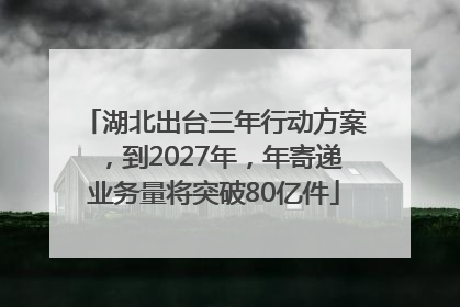 湖北出台三年行动方案，到2027年，年寄递业务量将突破80亿件